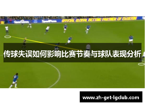 传球失误如何影响比赛节奏与球队表现分析
