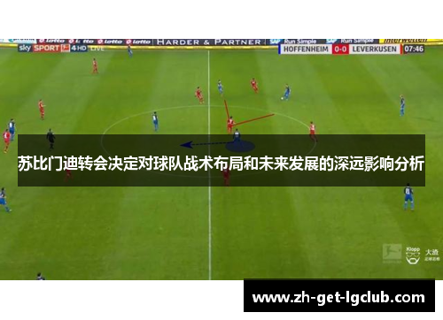 苏比门迪转会决定对球队战术布局和未来发展的深远影响分析