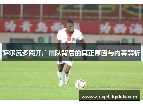 萨尔瓦多离开广州队背后的真正原因与内幕解析 萨尔瓦多离开广州队背后的真正原因与内幕解析