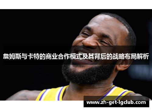 詹姆斯与卡特的商业合作模式及其背后的战略布局解析