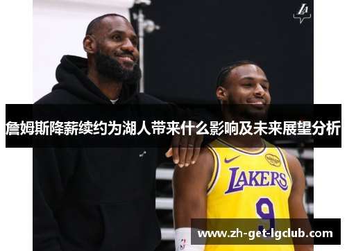 詹姆斯降薪续约为湖人带来什么影响及未来展望分析 詹姆斯降薪续约为湖人带来什么影响及未来展望分析