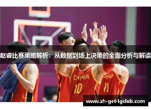 赵睿比赛策略解析：从数据到场上决策的全面分析与解读