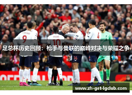 足总杯历史回顾：枪手与曼联的巅峰对决与荣耀之争