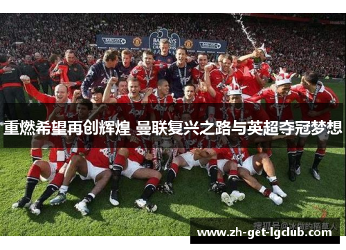重燃希望再创辉煌 曼联复兴之路与英超夺冠梦想