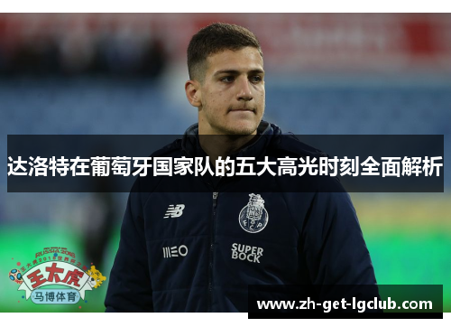 达洛特在葡萄牙国家队的五大高光时刻全面解析