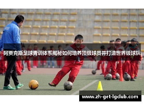 阿贾克斯足球青训体系揭秘如何培养顶级球员并打造世界级球队