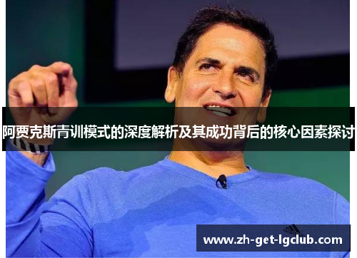 阿贾克斯青训模式的深度解析及其成功背后的核心因素探讨