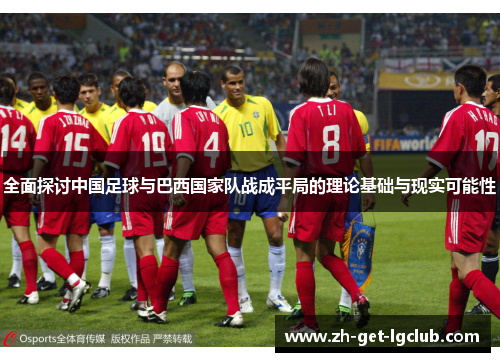 全面探讨中国足球与巴西国家队战成平局的理论基础与现实可能性