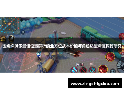 围绕坎贝尔最佳位置解析的全方位战术价值与角色适配深度探讨研究 围绕坎贝尔最佳位置解析的全方位战术价值与角色适配深度探讨研究