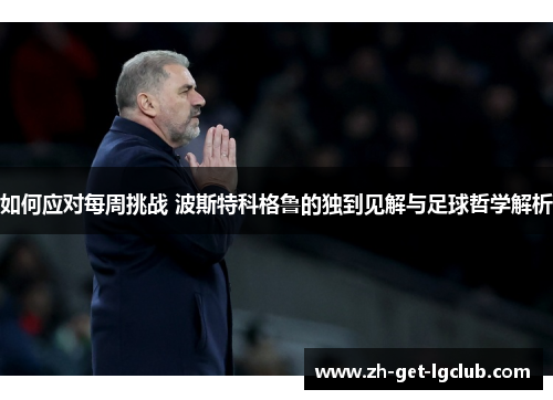 如何应对每周挑战 波斯特科格鲁的独到见解与足球哲学解析