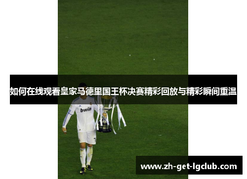 如何在线观看皇家马德里国王杯决赛精彩回放与精彩瞬间重温