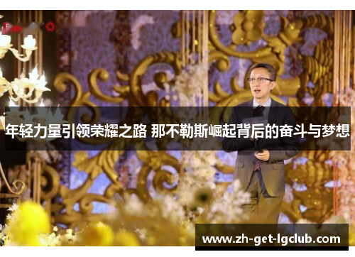 年轻力量引领荣耀之路 那不勒斯崛起背后的奋斗与梦想