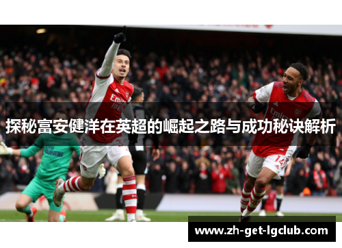 探秘富安健洋在英超的崛起之路与成功秘诀解析