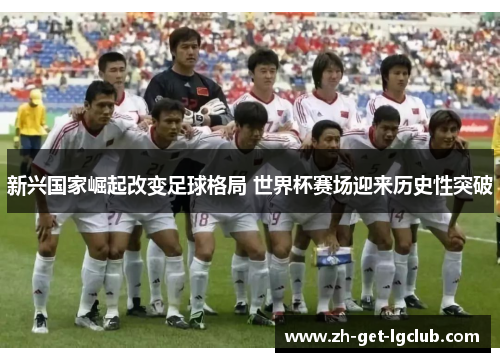 新兴国家崛起改变足球格局 世界杯赛场迎来历史性突破