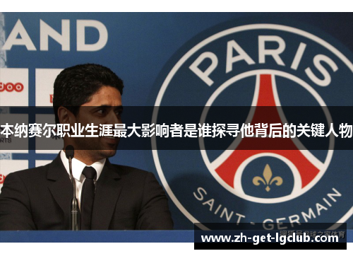 本纳赛尔职业生涯最大影响者是谁探寻他背后的关键人物