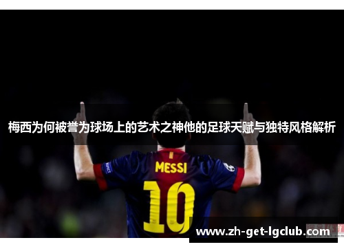 梅西为何被誉为球场上的艺术之神他的足球天赋与独特风格解析