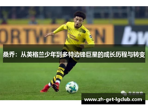 桑乔:从英格兰少年到多特边锋巨星的成长历程与转变 桑乔:从英格兰少年到多特边锋巨星的成长历程与转变