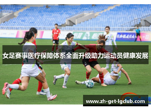 女足赛事医疗保障体系全面升级助力运动员健康发展 女足赛事医疗保障体系全面升级助力运动员健康发展