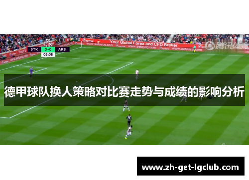 德甲球队换人策略对比赛走势与成绩的影响分析