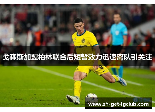 戈森斯加盟柏林联合后短暂效力迅速离队引关注
