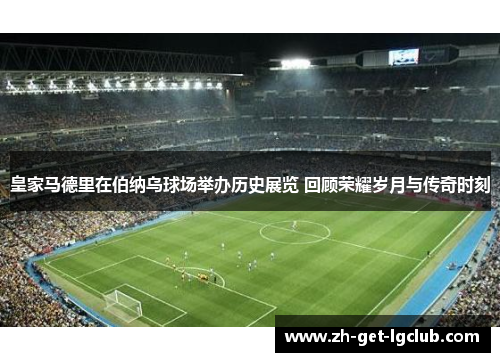 皇家马德里在伯纳乌球场举办历史展览 回顾荣耀岁月与传奇时刻