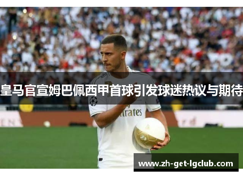 皇马官宣姆巴佩西甲首球引发球迷热议与期待