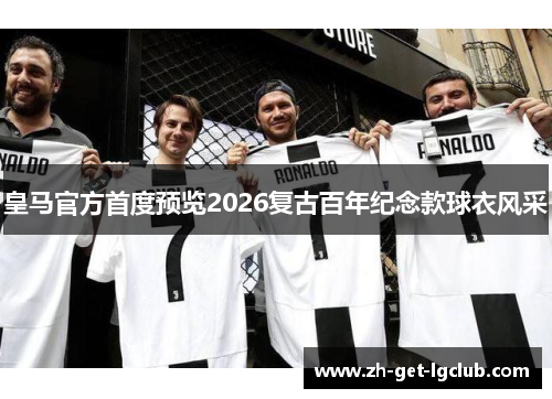 皇马官方首度预览2026复古百年纪念款球衣风采 皇马官方首度预览2026复古百年纪念款球衣风采