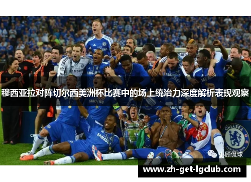 穆西亚拉对阵切尔西美洲杯比赛中的场上统治力深度解析表现观察