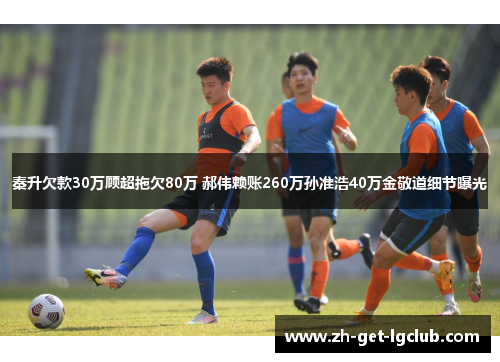 秦升欠款30万顾超拖欠80万 郝伟赖账260万孙准浩40万金敬道细节曝光