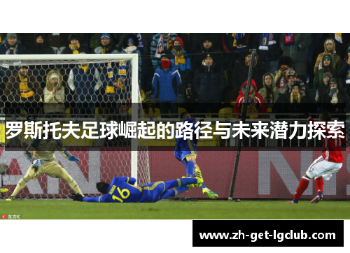 罗斯托夫足球崛起的路径与未来潜力探索