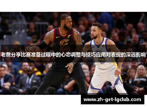 老詹分享比赛准备过程中的心态调整与技巧应用对表现的深远影响