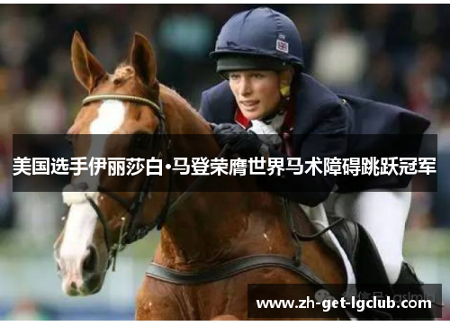 美国选手伊丽莎白·马登荣膺世界马术障碍跳跃冠军 美国选手伊丽莎白·马登荣膺世界马术障碍跳跃冠军