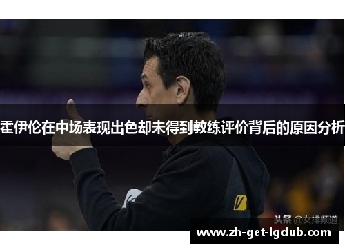 霍伊伦在中场表现出色却未得到教练评价背后的原因分析 霍伊伦在中场表现出色却未得到教练评价背后的原因分析