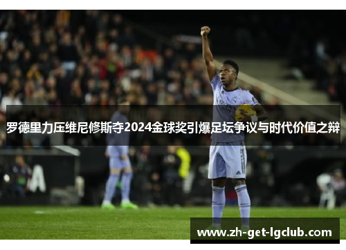 罗德里力压维尼修斯夺2024金球奖引爆足坛争议与时代价值之辩