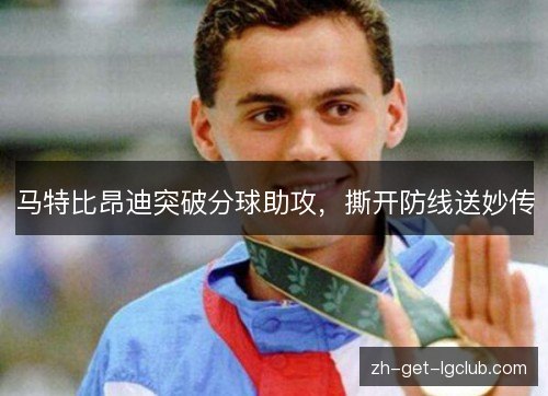马特比昂迪突破分球助攻，撕开防线送妙传