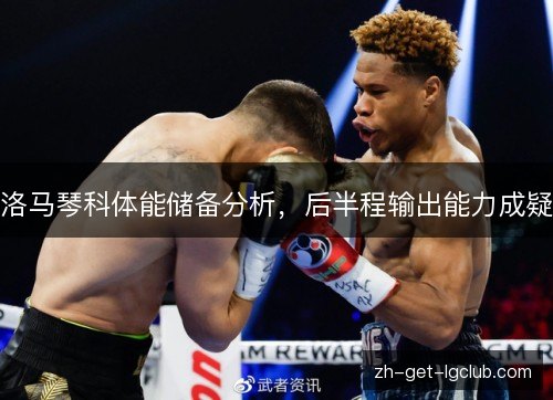 洛马琴科体能储备分析，后半程输出能力成疑