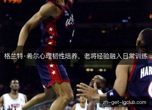 格兰特·希尔心理韧性培养，老将经验融入日常训练